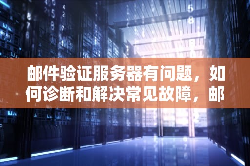 邮件验证服务器有问题，如何诊断和解决常见故障，邮件验证服务器有问题怎么办