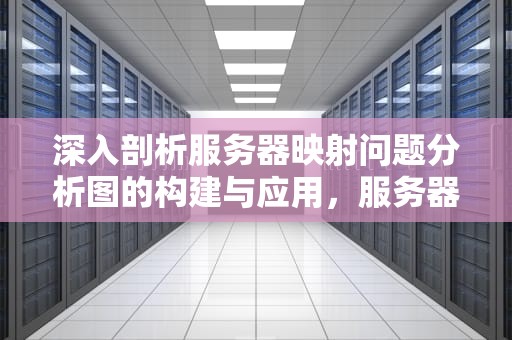 深入剖析服务器映射问题分析图的构建与应用，服务器映射问题分析图怎么做