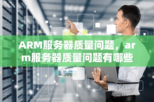 ARM服务器质量问题，arm服务器质量问题有哪些