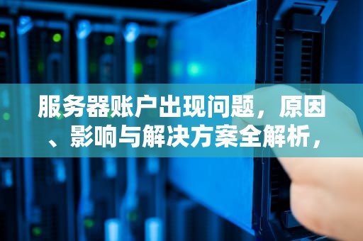 服务器账户出现问题，原因、影响与解决方案全解析，服务器账户出现问题怎么解决