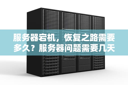 服务器宕机，恢复之路需要多久？服务器问题需要几天恢复正常