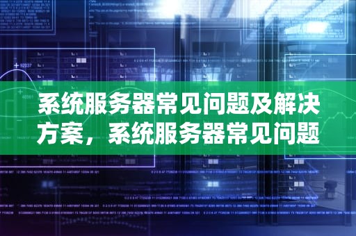 系统服务器常见问题及解决方案，系统服务器常见问题有哪些
