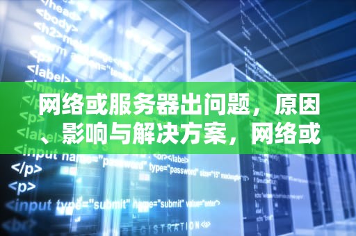 网络或服务器出问题，原因、影响与解决方案，网络或服务器出问题怎么解决