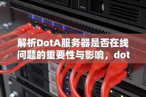 解析DotA服务器是否在线问题的重要性与影响，dota 服务器