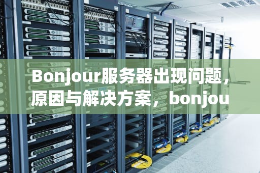 Bonjour服务器出现问题，原因与解决方案，bonjour服务器找不到怎么办
