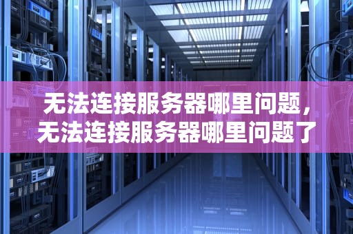 无法连接服务器哪里问题，无法连接服务器哪里问题了