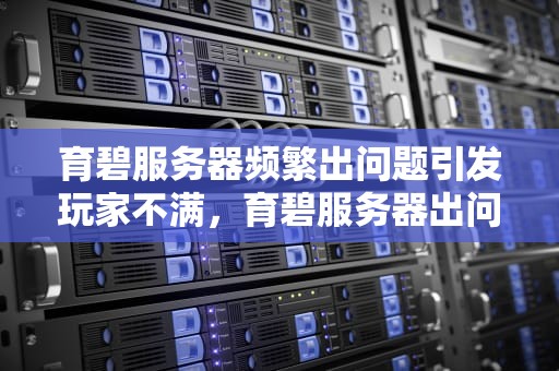育碧服务器频繁出问题引发玩家不满，育碧服务器出问题了怎么办