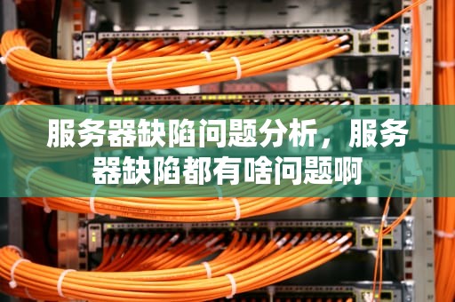 服务器缺陷问题分析，服务器缺陷都有啥问题啊