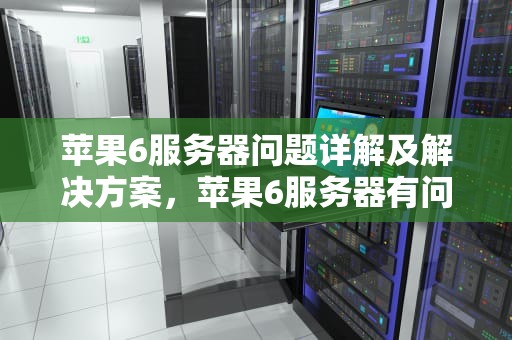 苹果6服务器问题详解及解决方案，苹果6服务器有问题怎么办