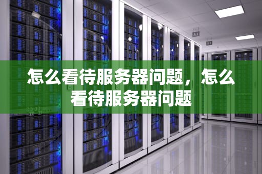 怎么看待服务器问题，怎么看待服务器问题