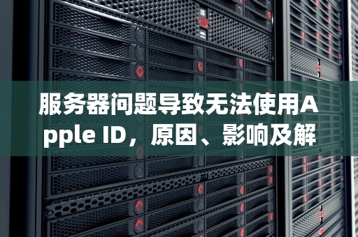 服务器问题导致无法使用Apple ID，原因、影响及解决方案，apple id提示服务器出错
