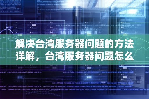 解决台湾服务器问题的方法详解，台湾服务器问题怎么解决的