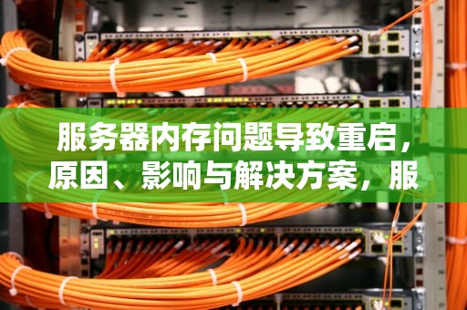 服务器内存问题导致重启，原因、影响与解决方案，服务器内存问题导致重启怎么办
