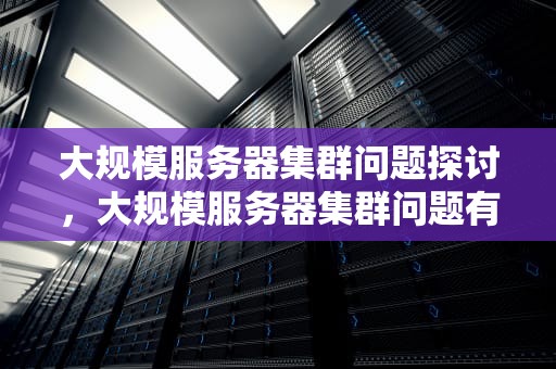 大规模服务器集群问题探讨，大规模服务器集群问题有哪些