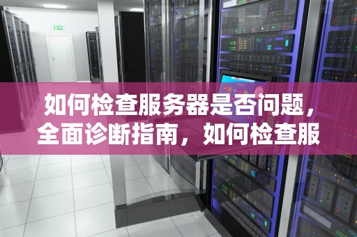 如何检查服务器是否问题，全面诊断指南，如何检查服务器是否问题了