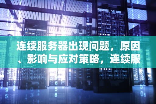 连续服务器出现问题，原因、影响与应对策略，连续服务器出现问题怎么解决