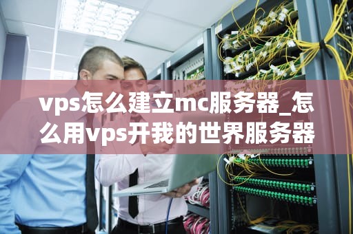 vps怎么建立mc服务器_怎么用vps开我的世界服务器_如何通过VPS建立Minecraft服务器