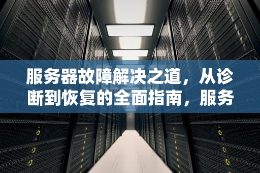 服务器故障解决之道，从诊断到恢复的全面指南，服务器故障解决问题怎么解决