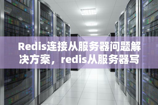Redis连接从服务器问题解决方案，redis从服务器写操作怎么办