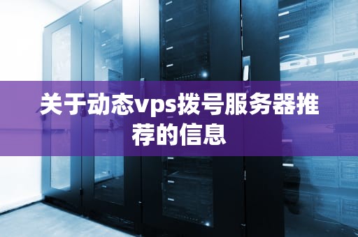 关于动态vps拨号服务器推荐的信息