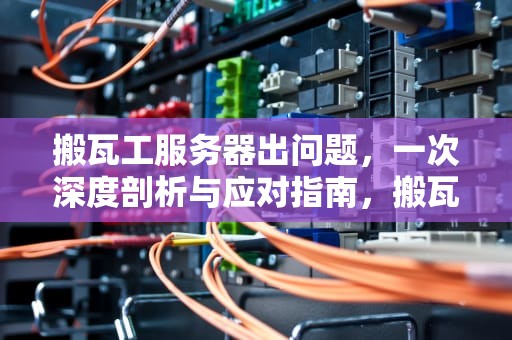 搬瓦工服务器出问题，一次深度剖析与应对指南，搬瓦工的服务器