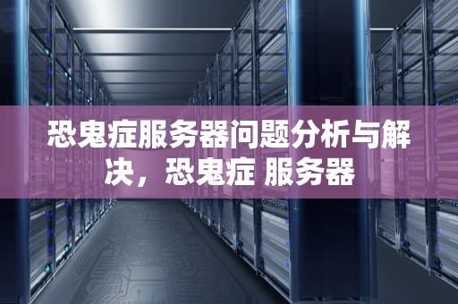 恐鬼症服务器问题分析与解决，恐鬼症 服务器
