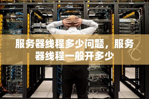 服务器线程多少问题，服务器线程一般开多少