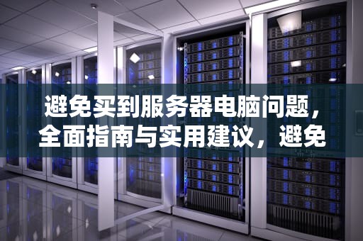 避免买到服务器电脑问题，全面指南与实用建议，避免买到服务器电脑问题英语