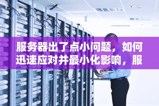 服务器出了点小问题，如何迅速应对并最小化影响，服务器出了点小问题怎么办