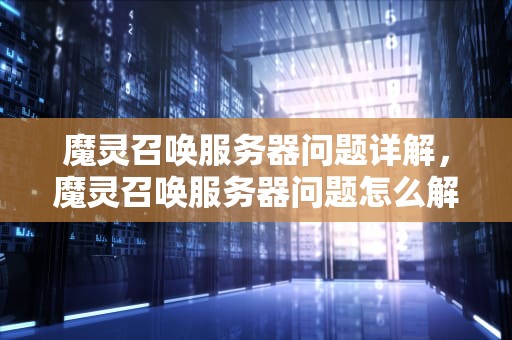魔灵召唤服务器问题详解，魔灵召唤服务器问题怎么解决