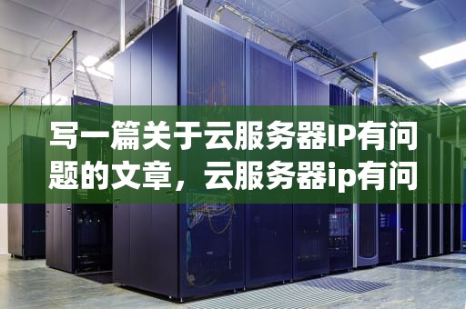写一篇关于云服务器IP有问题的文章，云服务器ip有问题怎么解决