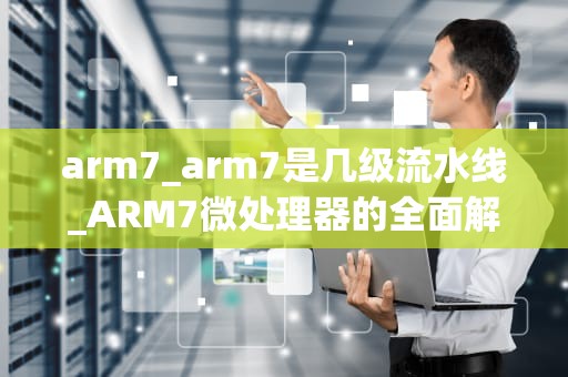 arm7_arm7是几级流水线_ARM7微处理器的全面解析