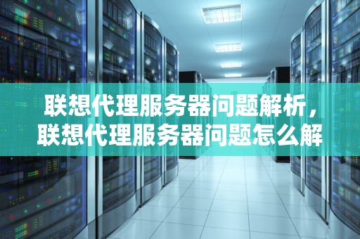 联想代理服务器问题解析，联想代理服务器问题怎么解决