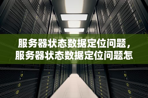 服务器状态数据定位问题，服务器状态数据定位问题怎么解决