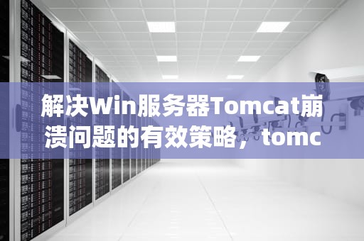 解决Win服务器Tomcat崩溃问题的有效策略，tomcat服务器stopped
