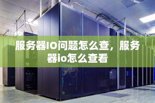 服务器IO问题怎么查，服务器io怎么查看