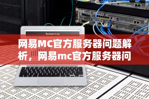 网易MC官方服务器问题解析，网易mc官方服务器问题怎么解决