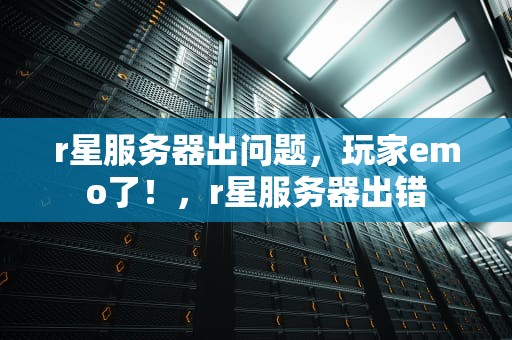 r星服务器出问题，玩家emo了！，r星服务器出错