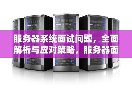服务器系统面试问题，全面解析与应对策略，服务器面试题目