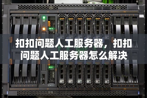 扣扣问题人工服务器，扣扣问题人工服务器怎么解决