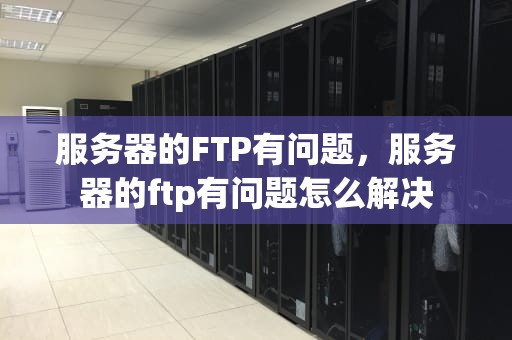 服务器的FTP有问题，服务器的ftp有问题怎么解决