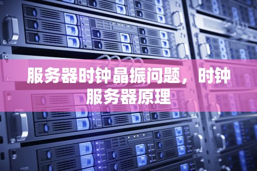 服务器时钟晶振问题，时钟服务器原理