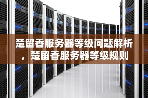 楚留香服务器等级问题解析，楚留香服务器等级规则