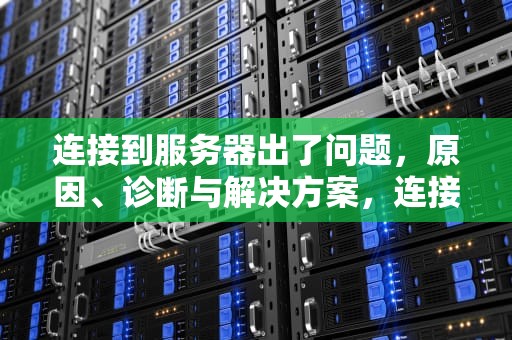 连接到服务器出了问题，原因、诊断与解决方案，连接到服务器出了问题怎么办