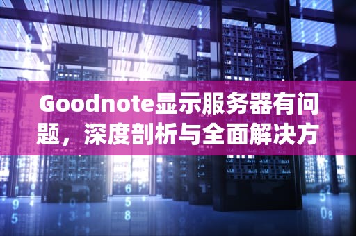 Goodnote显示服务器有问题，深度剖析与全面解决方案，goodnote出现服务器有问题