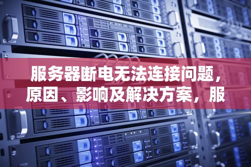 服务器断电无法连接问题，原因、影响及解决方案，服务器断电无法连接问题怎么解决