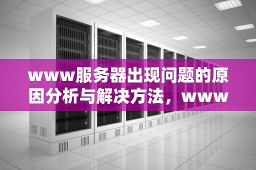 www服务器出现问题的原因分析与解决方法，www服务器出现问题怎么解决