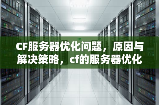 CF服务器优化问题，原因与解决策略，cf的服务器优化问题怎么解决