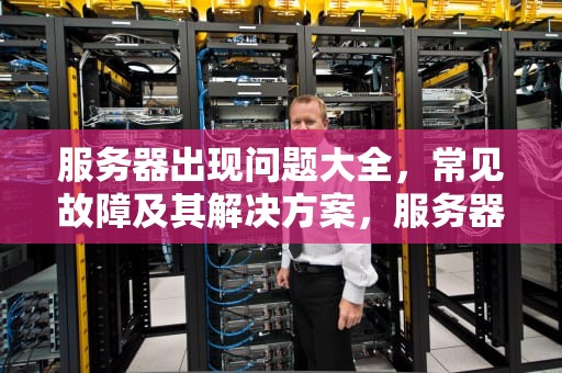 服务器出现问题大全，常见故障及其解决方案，服务器出现问题应该怎么解决?