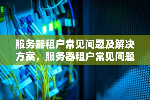 服务器租户常见问题及解决方案，服务器租户常见问题有哪些